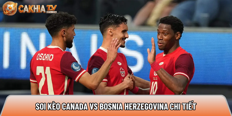 Soi kèo Canada vs Bosnia Herzegovina chi tiết 