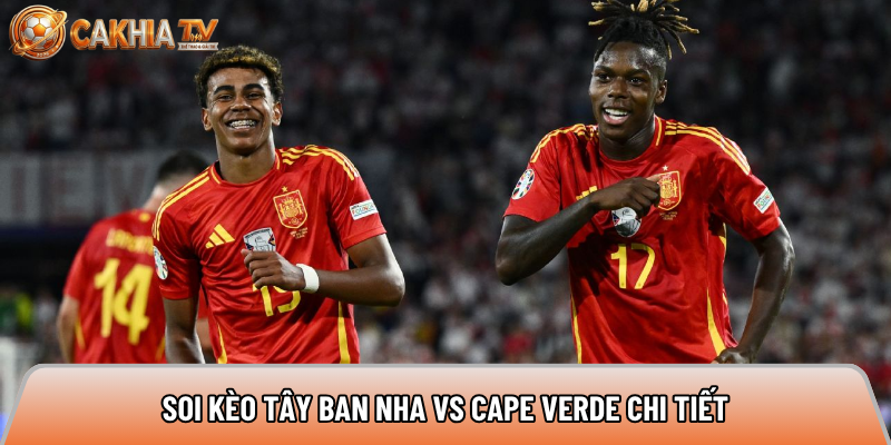 Soi kèo Tây Ban Nha vs Cape Verde chi tiết 